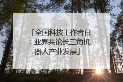 全国科技工作者日：业界共论长三角机器人产业发展