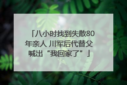 八小时找到失散80年亲人 川军后代替父喊出“我回家了”