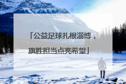 公益足球扎根淄博，旗胜担当点亮希望