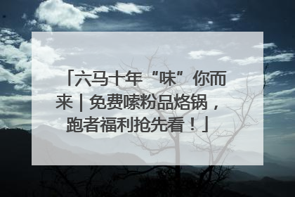 六马十年“味”你而来｜免费嗦粉品烙锅，跑者福利抢先看！