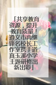 共享教育资源，提升教育质量！遵义市冉继锋名校长工作室携手道真玉溪小学主题研修出新出彩