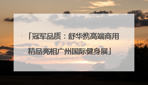 冠军品质：舒华携高端商用精品亮相广州国际健身展