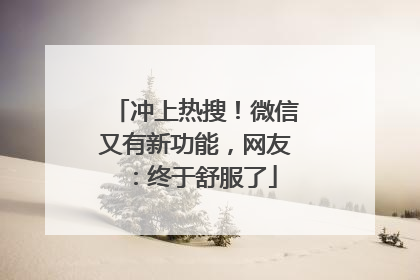 冲上热搜！微信又有新功能，网友：终于舒服了
