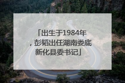 出生于1984年，彭韬出任湖南娄底新化县委书记