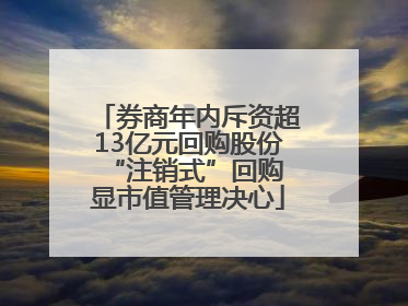 券商年内斥资超13亿元回购股份 “注销式”回购显市值管理决心