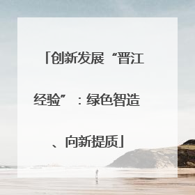创新发展“晋江经验”：绿色智造、向新提质