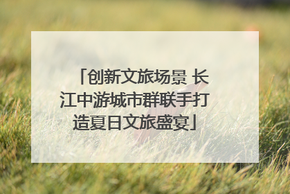 创新文旅场景 长江中游城市群联手打造夏日文旅盛宴