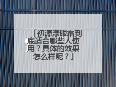 初源漾眼霜到底适合哪些人使用？具体的效果怎么样呢？