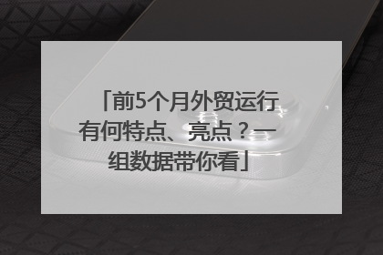 前5个月外贸运行有何特点、亮点？一组数据带你看