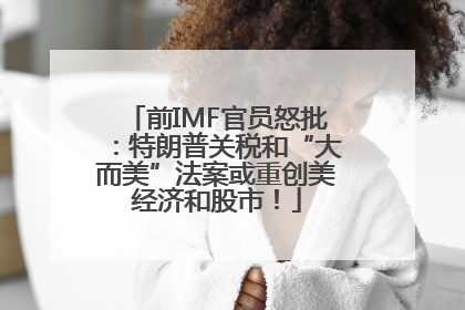 前IMF官员怒批：特朗普关税和“大而美”法案或重创美经济和股市！