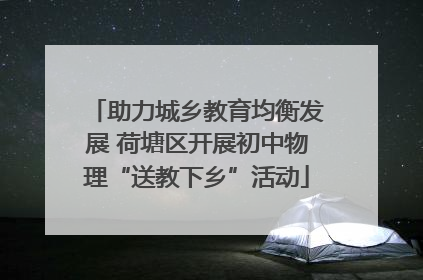 助力城乡教育均衡发展 荷塘区开展初中物理“送教下乡”活动