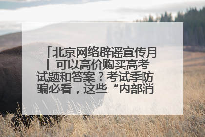 北京网络辟谣宣传月│ 可以高价购买高考试题和答案？考试季防骗必看，这些“内部消息”别轻信（一）