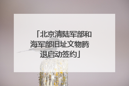 北京清陆军部和海军部旧址文物腾退启动签约