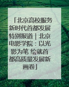 北京高校服务新时代首都发展特别报道｜北京电影学院：以光影为笔 绘就首都高质量发展新画卷