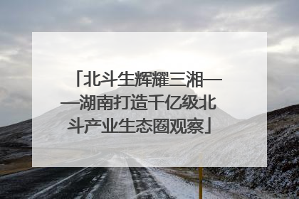 北斗生辉耀三湘——湖南打造千亿级北斗产业生态圈观察