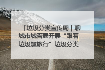 垃圾分类宣传周｜聊城市城管局开展“跟着垃圾趣旅行”垃圾分类科普宣传活动