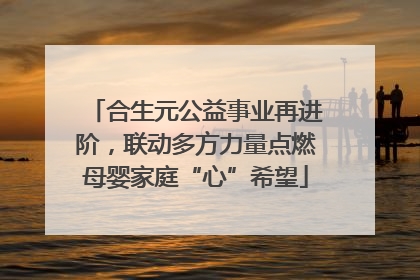 合生元公益事业再进阶，联动多方力量点燃母婴家庭“心”希望