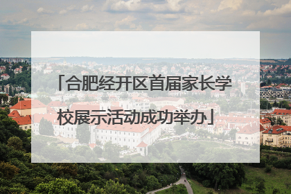 合肥经开区首届家长学校展示活动成功举办