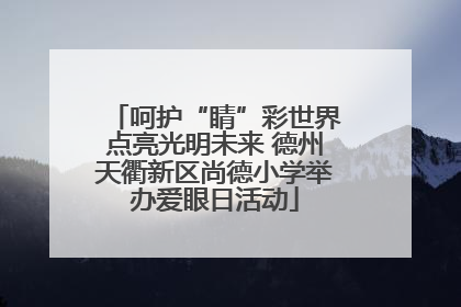 呵护“睛”彩世界点亮光明未来 德州天衢新区尚德小学举办爱眼日活动