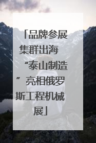 品牌参展集群出海 “泰山制造”亮相俄罗斯工程机械展