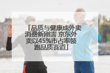 品质与健康成外卖消费新刚需 京东外卖以45%市占率领跑品质赛道