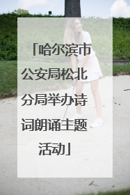 哈尔滨市公安局松北分局举办诗词朗诵主题活动