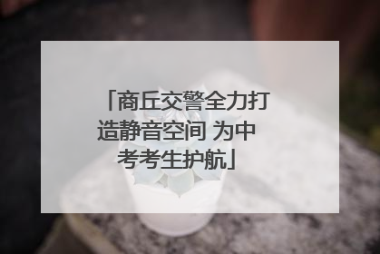 商丘交警全力打造静音空间 为中考考生护航