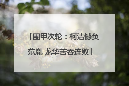 围甲次轮：柯洁憾负范胤 龙华苦吞连败