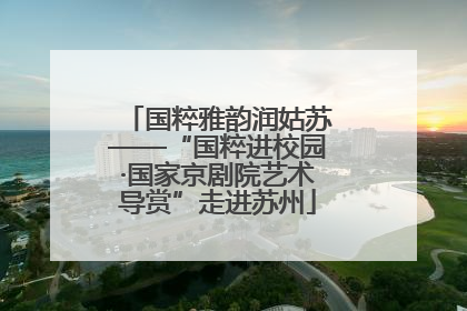 国粹雅韵润姑苏——“国粹进校园·国家京剧院艺术导赏”走进苏州