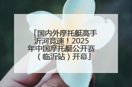 国内外摩托艇高手沂河竞速！2025年中国摩托艇公开赛（临沂站）开幕