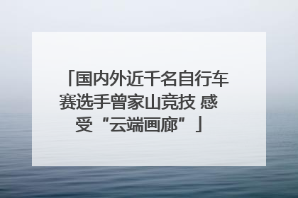 国内外近千名自行车赛选手曾家山竞技 感受“云端画廊”
