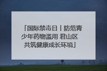 国际禁毒日丨防范青少年药物滥用 君山区共筑健康成长环境