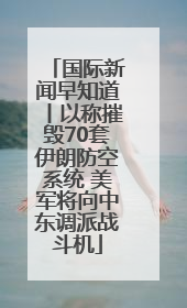 国际新闻早知道丨以称摧毁70套伊朗防空系统 美军将向中东调派战斗机