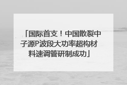 国际首支！中国散裂中子源P波段大功率超构材料速调管研制成功
