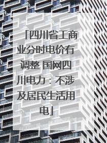 四川省工商业分时电价有调整 国网四川电力：不涉及居民生活用电