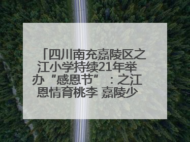 四川南充嘉陵区之江小学持续21年举办“感恩节”：之江恩情育桃李 嘉陵少年志栋梁
