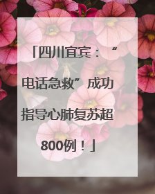 四川宜宾：“电话急救”成功指导心肺复苏超800例！