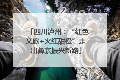 四川泸州：“红色文旅+火红甜橙”走出彝寨振兴新路