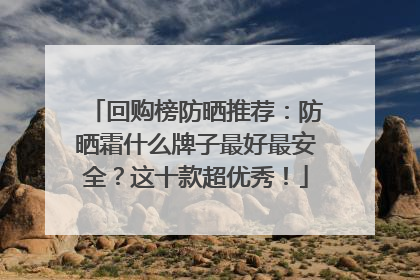 回购榜防晒推荐：防晒霜什么牌子最好最安全？这十款超优秀！