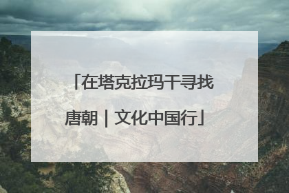 在塔克拉玛干寻找唐朝｜文化中国行