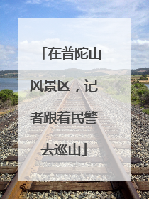 在普陀山风景区，记者跟着民警去巡山