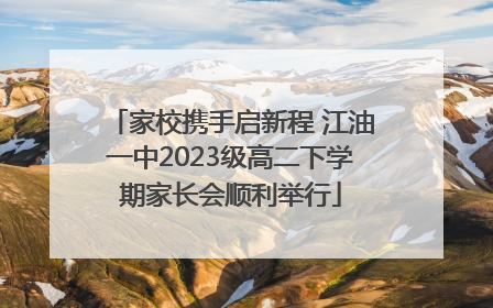 家校携手启新程 江油一中2023级高二下学期家长会顺利举行