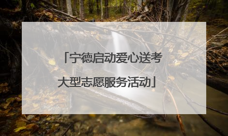 宁德启动爱心送考大型志愿服务活动