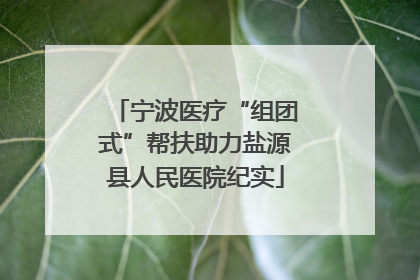 宁波医疗“组团式”帮扶助力盐源县人民医院纪实