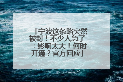 宁波这条路突然被封！不少人急了：影响太大！何时开通？官方回应