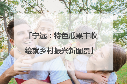 宁远：特色瓜果丰收绘就乡村振兴新图景