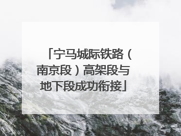 宁马城际铁路（南京段）高架段与地下段成功衔接