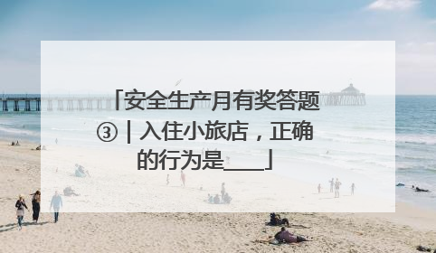 安全生产月有奖答题③｜入住小旅店，正确的行为是____