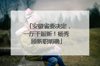 安徽省委决定，一厅干履新！杨秀颀新职明确