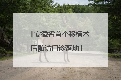 安徽省首个移植术后随访门诊落地